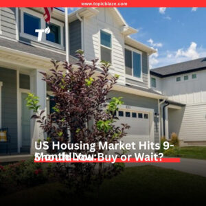 US Housing Market Hits 9-Month Low: Should You Buy or Wait?