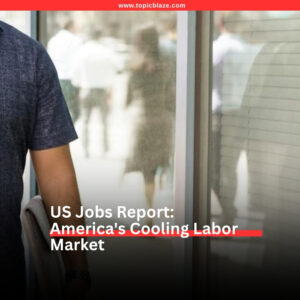 US Jobs Report: The Numbers Behind America’s Cooling Labor Market