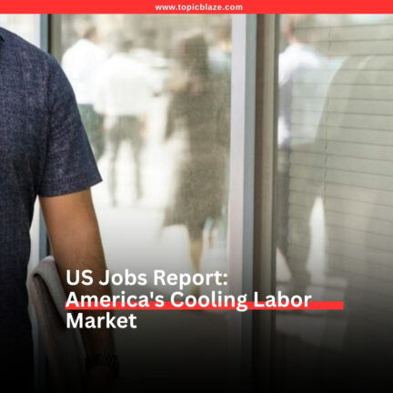 US Jobs Report: The Numbers Behind America’s Cooling Labor Market