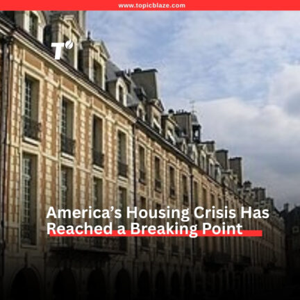 America’s Housing Crisis Has Reached a Breaking Point