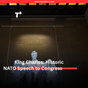 King Charles NATO Speech: What His Historic Congress Address Means for the World