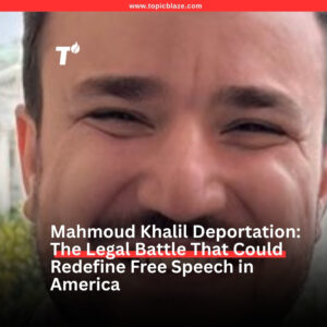 Mahmoud Khalil Deportation: The Legal Battle That Could Redefine Free Speech in America
